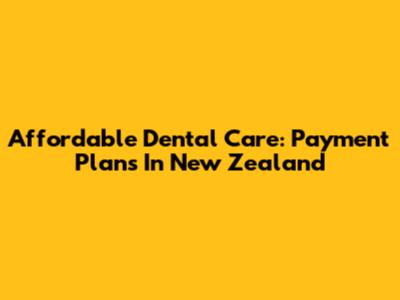 Affordable Dental Care: Payment Plans In New Zealand