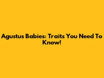 Agustus Babies: Traits You Need To Know!