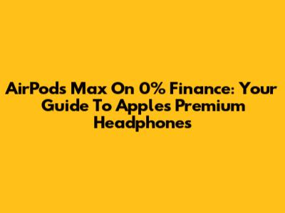 AirPods Max On 0% Finance: Your Guide To Apple's Premium Headphones