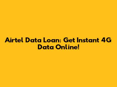 Airtel Data Loan: Get Instant 4G Data Online!