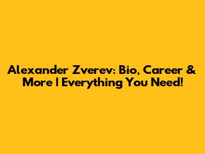 Alexander Zverev: Bio, Career & More | Everything You Need!