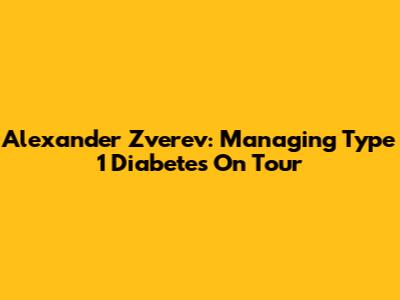 Alexander Zverev: Managing Type 1 Diabetes On Tour