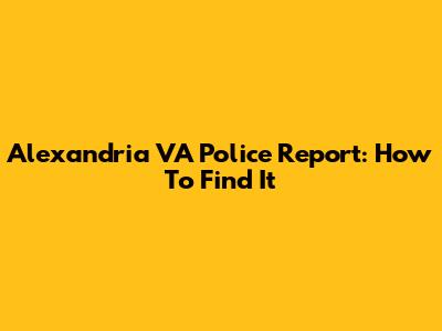 Alexandria VA Police Report: How To Find It