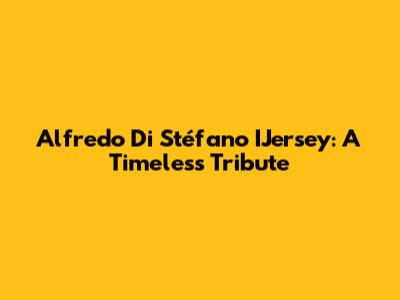 Alfredo Di Stéfano IJersey: A Timeless Tribute