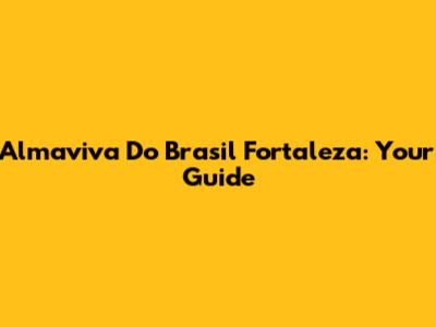 Almaviva Do Brasil Fortaleza: Your Guide