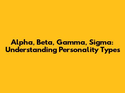 Alpha, Beta, Gamma, Sigma: Understanding Personality Types