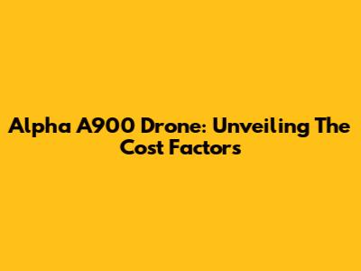 Alpha A900 Drone: Unveiling The Cost Factors