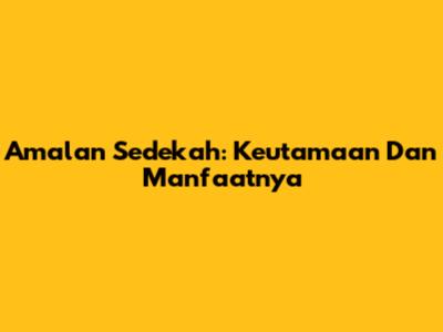 Amalan Sedekah: Keutamaan Dan Manfaatnya