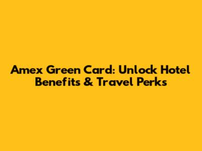 Amex Green Card: Unlock Hotel Benefits & Travel Perks