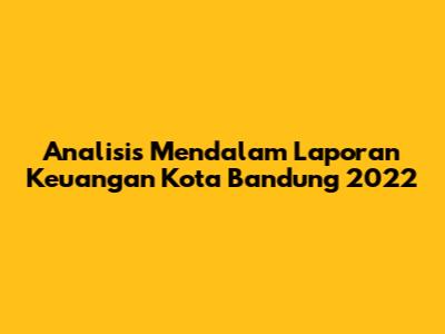 Analisis Mendalam Laporan Keuangan Kota Bandung 2022