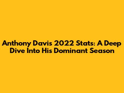 Anthony Davis 2022 Stats: A Deep Dive Into His Dominant Season