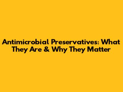 Antimicrobial Preservatives: What They Are & Why They Matter