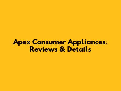 Apex Consumer Appliances: Reviews & Details