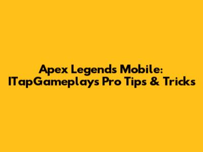 Apex Legends Mobile: ITapGameplay's Pro Tips & Tricks
