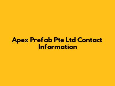 Apex Prefab Pte Ltd Contact Information