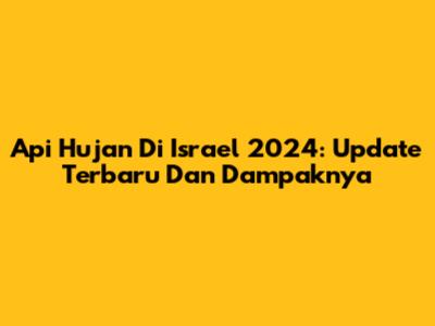 Api Hujan Di Israel 2024: Update Terbaru Dan Dampaknya