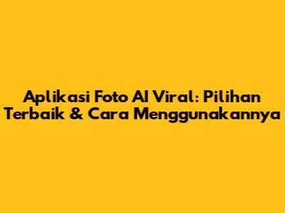Aplikasi Foto AI Viral: Pilihan Terbaik & Cara Menggunakannya
