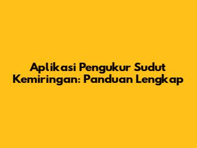 Aplikasi Pengukur Sudut Kemiringan: Panduan Lengkap