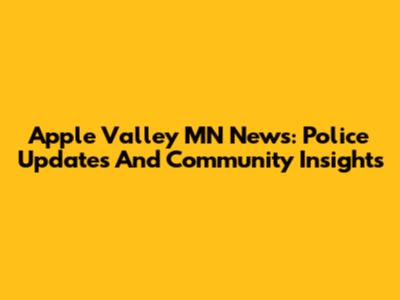 Apple Valley MN News: Police Updates And Community Insights