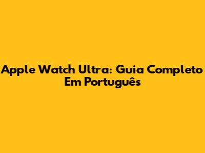 Apple Watch Ultra: Guia Completo Em Português