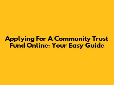 Applying For A Community Trust Fund Online: Your Easy Guide