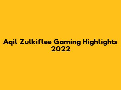 Aqil Zulkiflee Gaming Highlights 2022