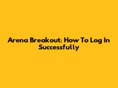 Arena Breakout: How To Log In Successfully