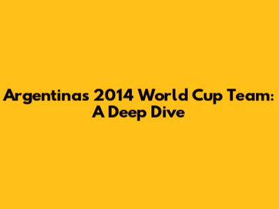 Argentina's 2014 World Cup Team: A Deep Dive