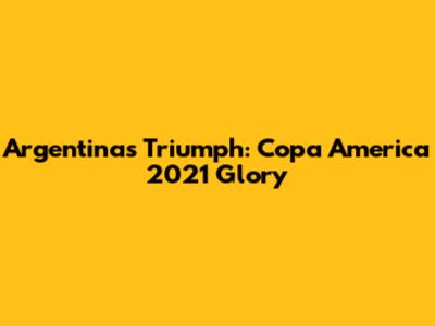 Argentina's Triumph: Copa America 2021 Glory