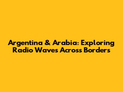 Argentina & Arabia: Exploring Radio Waves Across Borders