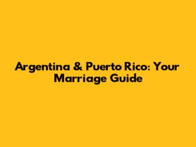 Argentina & Puerto Rico: Your Marriage Guide