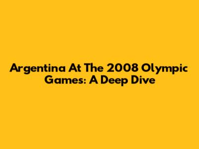 Argentina At The 2008 Olympic Games: A Deep Dive