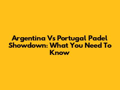 Argentina Vs Portugal Padel Showdown: What You Need To Know