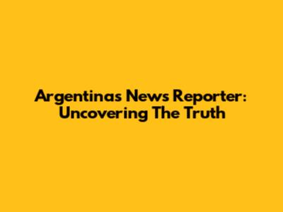 Argentinas News Reporter: Uncovering The Truth