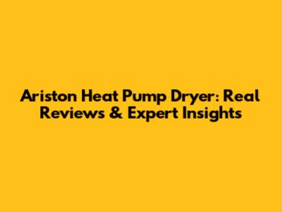Ariston Heat Pump Dryer: Real Reviews & Expert Insights