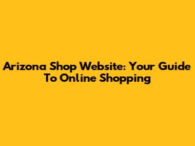 Arizona Shop Website: Your Guide To Online Shopping