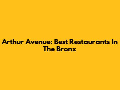 Arthur Avenue: Best Restaurants In The Bronx