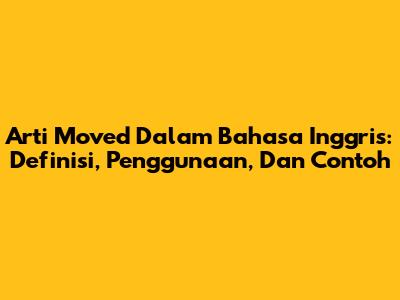 Arti 'Moved' Dalam Bahasa Inggris: Definisi, Penggunaan, Dan Contoh