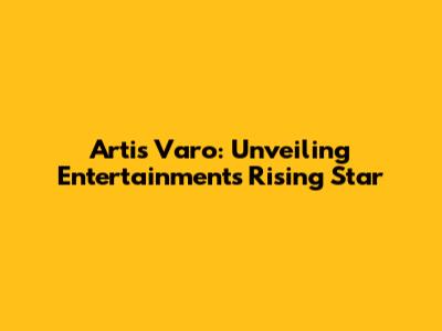 Artis Varo: Unveiling Entertainment's Rising Star