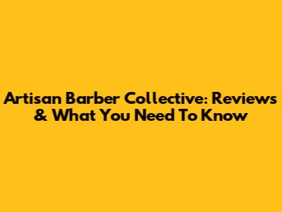 Artisan Barber Collective: Reviews & What You Need To Know