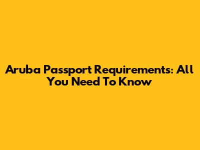 Aruba Passport Requirements: All You Need To Know