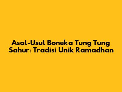 Asal-Usul Boneka Tung Tung Sahur: Tradisi Unik Ramadhan