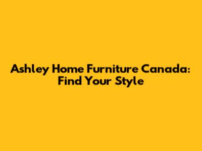 Ashley Home Furniture Canada: Find Your Style