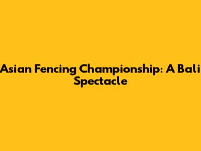 Asian Fencing Championship: A Bali Spectacle