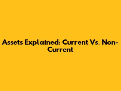 Assets Explained: Current Vs. Non-Current