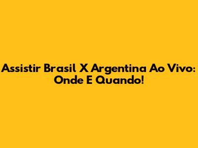 Assistir Brasil X Argentina Ao Vivo: Onde E Quando!