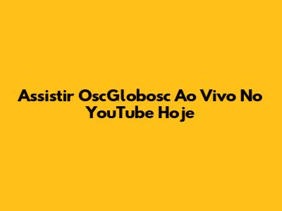 Assistir OscGlobosc Ao Vivo No YouTube Hoje