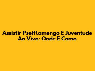 Assistir Pseiflamengo E Juventude Ao Vivo: Onde E Como