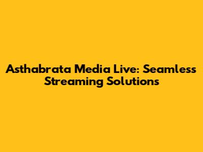 Asthabrata Media Live: Seamless Streaming Solutions