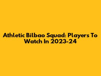 Athletic Bilbao Squad: Players To Watch In 2023-24